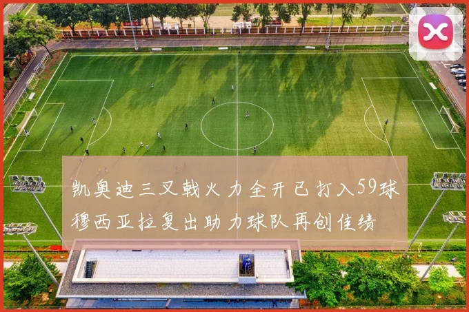 凯奥迪三叉戟火力全开已打入59球穆西亚拉复出助力球队再创佳绩