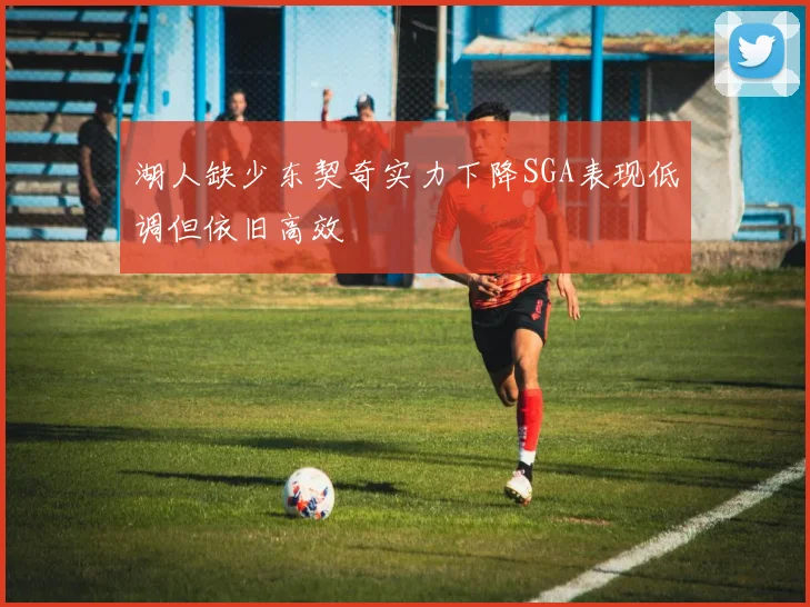湖人缺少东契奇实力下降SGA表现低调但依旧高效
