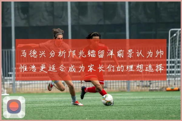 马德兴分析邝兆镭留洋前景认为帅惟浩更适合成为家长们的理想选择