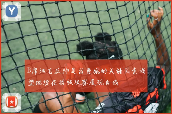 B席坦言瓜帅是留曼城的关键因素渴望继续在顶级联赛展现自我