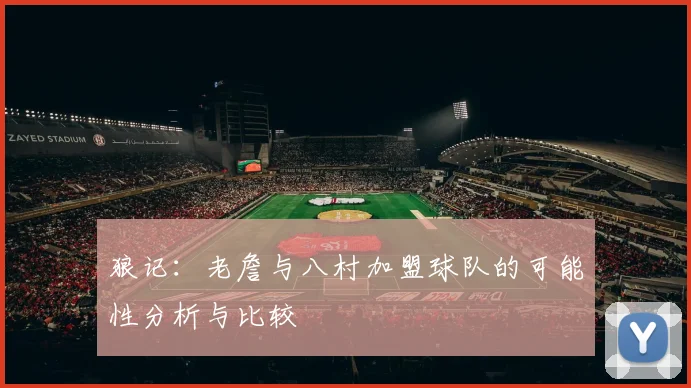 狼记：老詹与八村加盟球队的可能性分析与比较