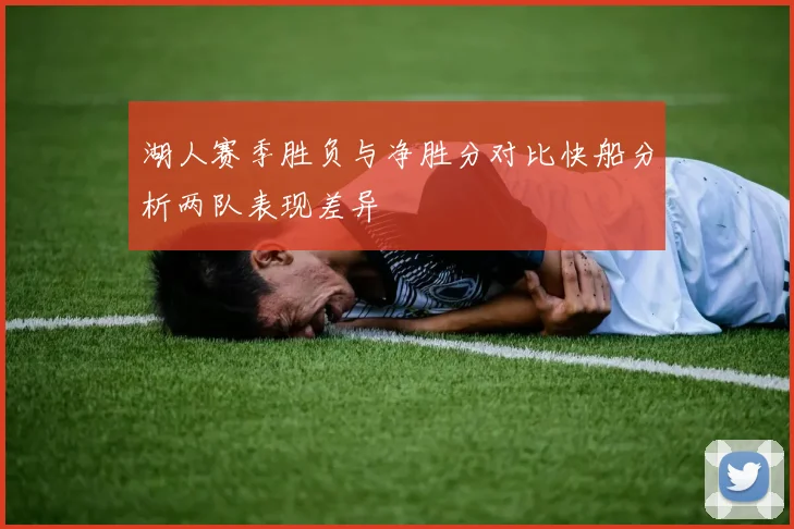 湖人赛季胜负与净胜分对比快船分析两队表现差异